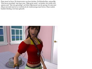 Daar stond ze hoor. De tienerversie van hun dochter. En kleindochter, natuurlijk. ‘Wat ben je prachtig!’ riep haar oma. ‘Mijn grote meid.’ zei Jaiden, hij voelde zich opeens oud. ‘Dat was geweldig!’ zei Felice bijkomend van de sprong. Ze aten met elkaar een stuk taart en ze vertrok als de wiedeweerga naar boven. Haar ouders hadden kleding voor haar gekocht.