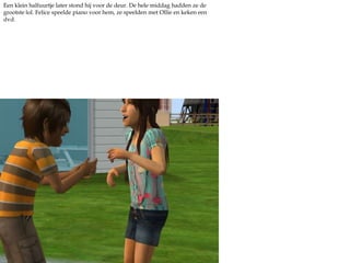 Een klein halfuurtje later stond hij voor de deur. De hele middag hadden ze de grootste lol. Felice speelde piano voor hem, ze speelden met Ollie en keken een dvd. 