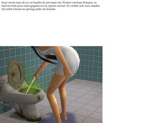 Suze racete naar de wc en haalde de pot maar net. Protest van haar lichaam, ze had een hele poos niets gegeten en nu opeens zoveel. Ze voelde zich vies, maakte het toilet schoon en sprong onder de douche.