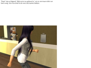 ‘Papa!’ riep ze hijgend. ‘Kijk wat er nu gebeurd is.’ zei ze, een traan rolde van haar wang. Arie was druk in de weer met taarten bakken.