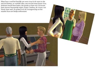 Maar Suze vond het heerlijk om weer even in de weer te zijn met de klanten, ze vertelde alles, aan wie het maar horen wou. Iedereen mocht hem haten, dat gunde ze hem wel. Ze kwam haar nieuwe buurmeisje tegen, nouja, Catalina, de vrouw van Naud, haar neef. Ze praten over de zwangerschap en het maakte Suze een beetje enthousiast. 