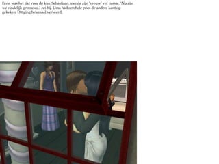 Eerst was het tijd voor de kus. Sebastiaan zoende zijn ‘vrouw’ vol passie. ‘Nu zijn we eindelijk getrouwd.’ zei hij. Uma had een hele poos de andere kant op gekeken. Dit ging helemaal verkeerd. 