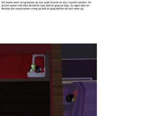 Hij moest weer terug komen op zijn oude functie en dus s’nachts werken, hij bracht samen met Alex de kleine naar bed en ging op stap. Zo lagen Alex en Bentley die avond samen vroeg op bed en ging Nathan de hort weer op.