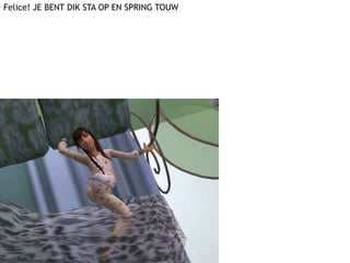 Felice! JE BENT DIK STA OP EN SPRING TOUW