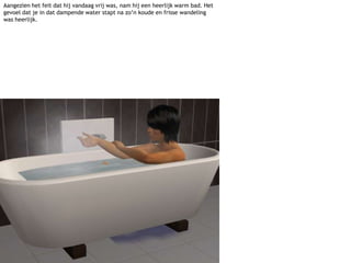 Aangezien het feit dat hij vandaag vrij was, nam hij een heerlijk warm bad. Het gevoel dat je in dat dampende water stapt na zo’n koude en frisse wandeling was heerlijk.