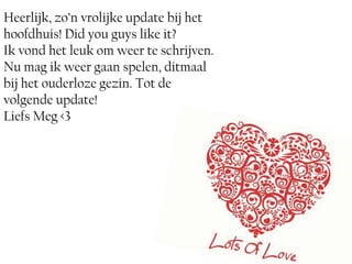 Heerlijk, zo’n vrolijke update bij het
hoofdhuis! Did you guys like it?
Ik vond het leuk om weer te schrijven.
Nu mag ik weer gaan spelen, ditmaal
bij het ouderloze gezin. Tot de
volgende update!
Liefs Meg <3
 