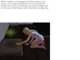 Behalve Catalina, ze was gespannen. Ze kon niet slapen van de
zenuwen. Ze was gister uitgerekend en ze was nog steeds niet
bevallen. Het was vier uur s’ochtends, toen ze uit verveling de mat
van Max maar schoon begon te maken. Naud lag in een diepe slaap.
 