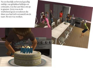 Na een heerlijk en bovenal gezellig
ontbijt, van gebakken bolletjes en
croissants, was het aan Mees om op
te groeien. Lizzy was in de
wiebelstoel gezet en iedereen die
thuis was had zich verzameld om de
taart. De rest was werken.
 
