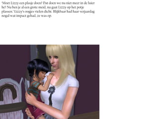 ‘Moet Lizzy een plasje doen? Dat doen we nu niet meer in de luier
hé? Nu ben je al een grote meid, nu gaat Lizzy op het potje
plassen.’ Lizzy’s oogjes vielen dicht. Blijkbaar had haar verjaardag
nogal wat impact gehad, ze was op.
 