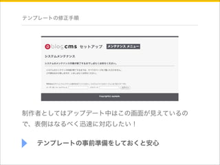 テンプレートの修正手順 
制作者としてはアップデート中はこの画面が見えているの 
で、表側はなるべく迅速に対応したい！ 
テンプレートの事前準備をしておくと安心 
 
