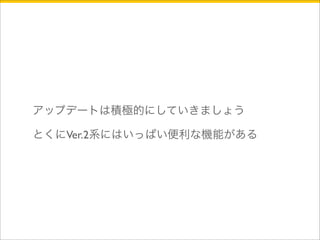 アップデートは積極的にしていきましょう 
とくにVer.2系にはいっぱい便利な機能がある 
 
