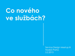 Co nového
ve službách?



           Service Design Meetup III
           Node5 Praha
           5.2.2013
 