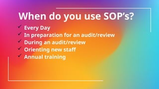When do you use SOP’s?
 Every Day
 In preparation for an audit/review
 During an audit/review
 Orienting new staff
 Annual training
 