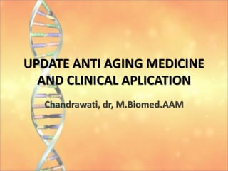 UPDATE ANTI AGING MEDICINE
AND CLINICAL APLICATION
Chandrawati, dr, M.Biomed.AAM
 