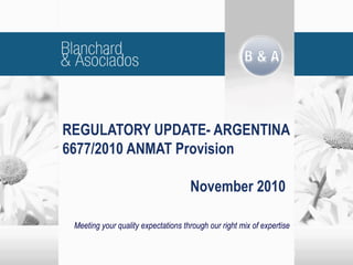 Meeting your quality expectations through our right mix of expertise
REGULATORY UPDATE- ARGENTINA
6677/2010 ANMAT Provision
November 2010
 