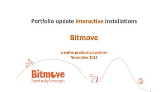 Portfolio update interactive installations

Bitmove
creative production partner
November 2013

 