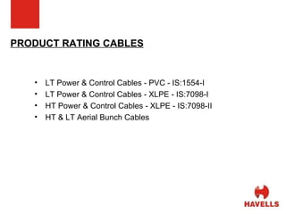 PRODUCT RATING CABLES LT Power & Control Cables - PVC - IS:1554-I LT Power & Control Cables - XLPE - IS:7098-I HT Power & Control Cables - XLPE - IS:7098-II HT & LT Aerial Bunch Cables 