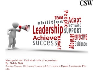 Managerial and Technical skills of supervisors
By: Nabila Naik
Assistant Manager HR (Group Training Soft & Technical at Casual Sportswear Pvt.
Ltd.
 