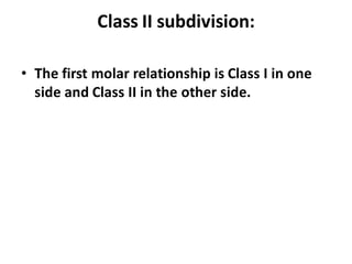 Class II subdivision:
• The first molar relationship is Class I in one
side and Class II in the other side.
 