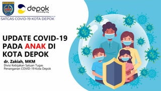 UPDATE COVID-19
PADA ANAK DI
KOTA DEPOK
dr. Zakiah, MKM
Divisi Kebijakan Satuan Tugas
Penanganan COVID-19 Kota Depok
 