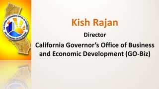 Kish Rajan
Director
California Governor’s Office of Business
and Economic Development (GO-Biz)
 