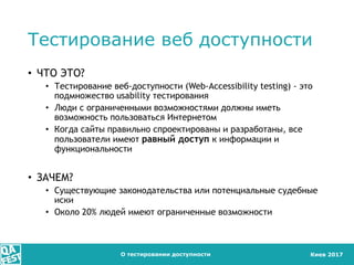 Киев 2017
Тестирование веб доступности
• ЧТО ЭТО?
• Тестирование веб-доступности (Web-Accessibility testing) - это
подмнож...