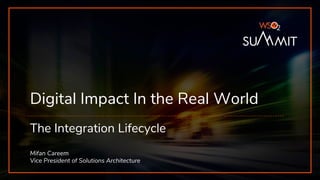 Digital Impact In the Real World
The Integration Lifecycle
Mifan Careem
Vice President of Solutions Architecture
 