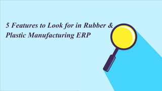 www.e2benterprise.com
5 Features to Look for in Rubber &
Plastic Manufacturing ERP
 