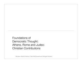 Foundations of
Democratic Thought:
Athens, Rome and Judeo-
Christian Contributions

  Modern World History: Dan McDowell and Abigail Anders.
 