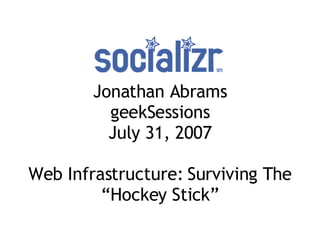 Jonathan Abrams geekSessions July 31, 2007 Web Infrastructure: Surviving The “Hockey Stick” 
