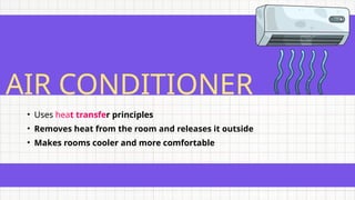 AIR CONDITIONER
• Uses heat transfer principles
• Removes heat from the room and releases it outside
• Makes rooms cooler and more comfortable
 