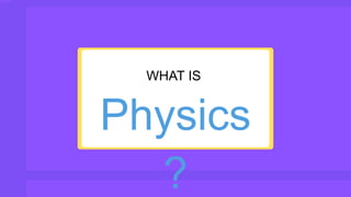 Physics
?
WHAT IS
 
