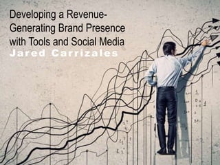 Jar ed Car rizales
Developing a Revenue-
Generating Brand Presence
with Tools and Social Media
 