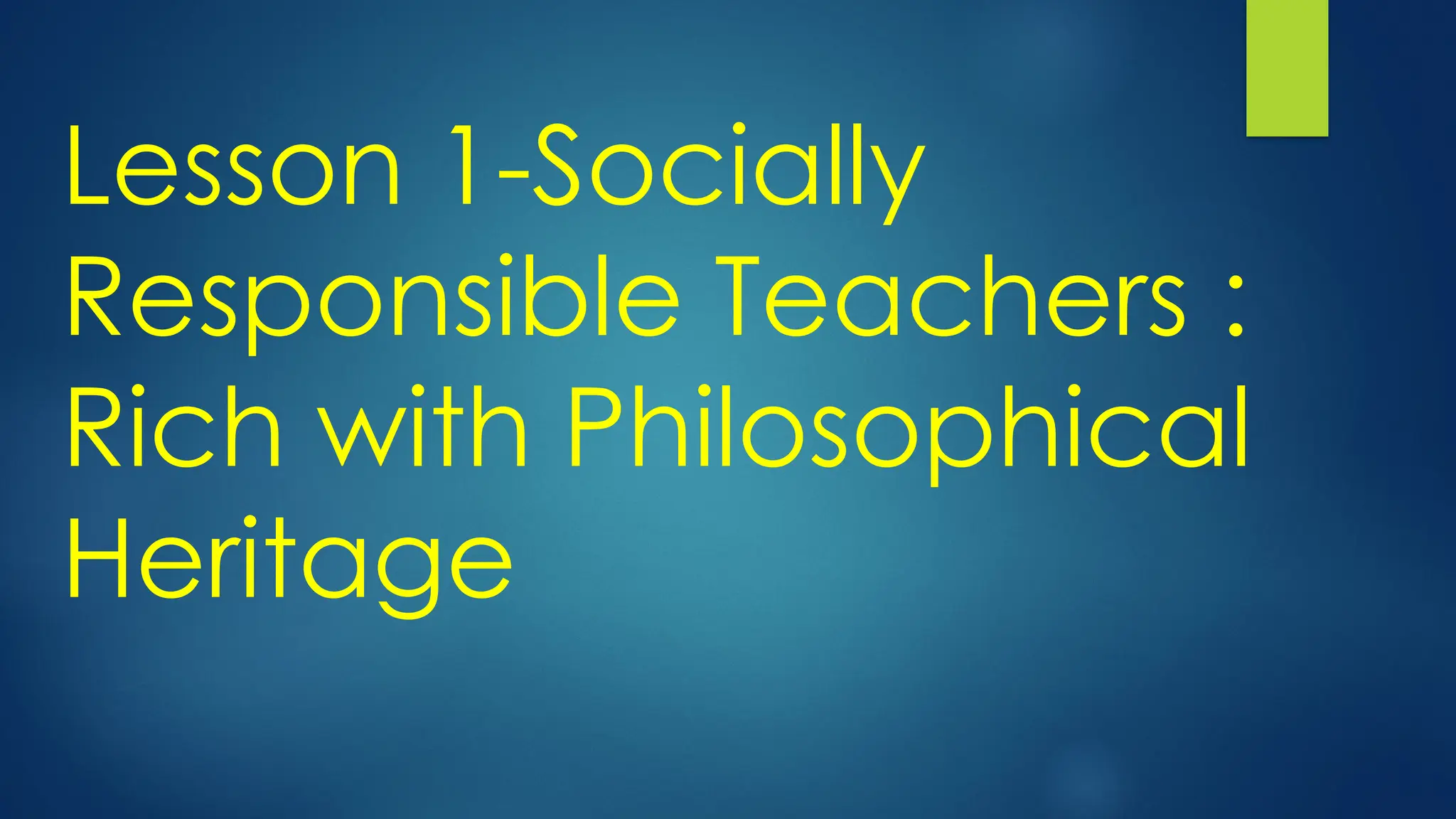 Lesson 1-Socially
Responsible Teachers :
Rich with Philosophical
Heritage
 