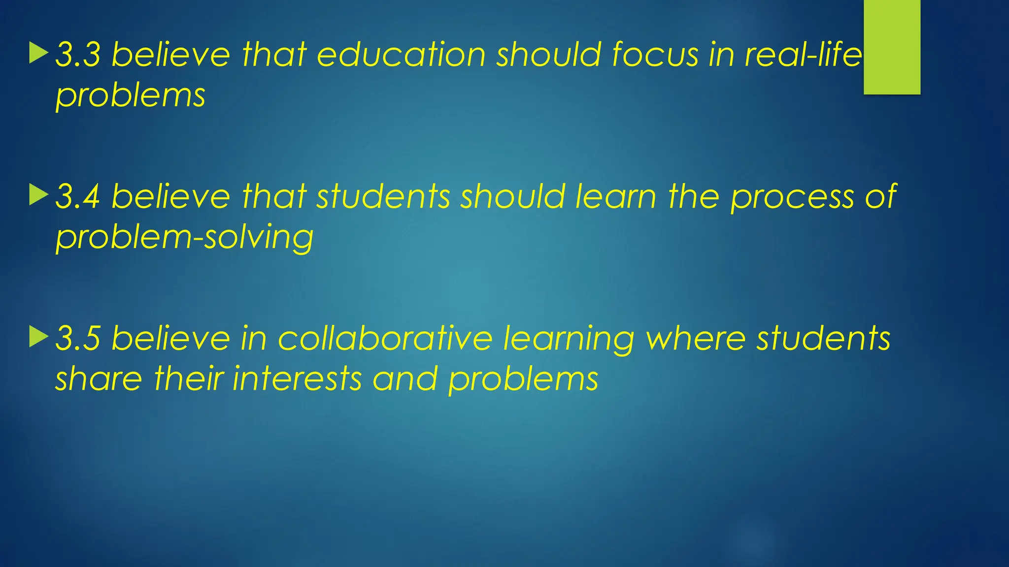  3.3 believe that education should focus in real-life
problems
 3.4 believe that students should learn the process of
problem-solving
 3.5 believe in collaborative learning where students
share their interests and problems
 