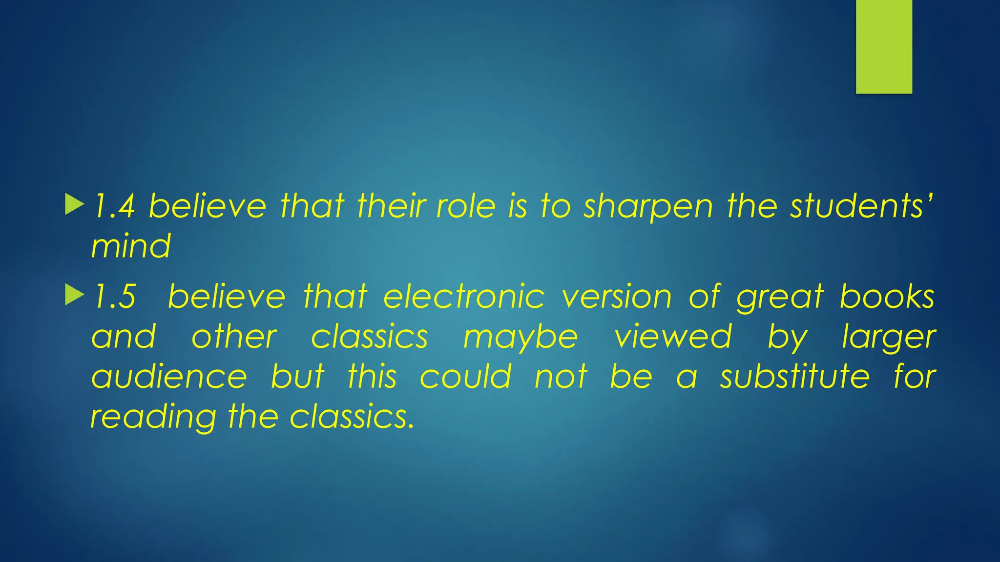  1.4 believe that their role is to sharpen the students’
mind
 1.5 believe that electronic version of great books
and other classics maybe viewed by larger
audience but this could not be a substitute for
reading the classics.
 