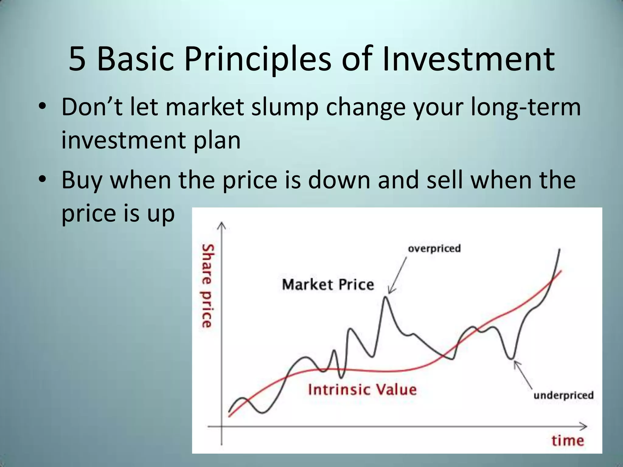 5 Basic Principles of Investment
• Don’t let market slump change your long-term
  investment plan
• Buy when the price is down and sell when the
  price is up
 