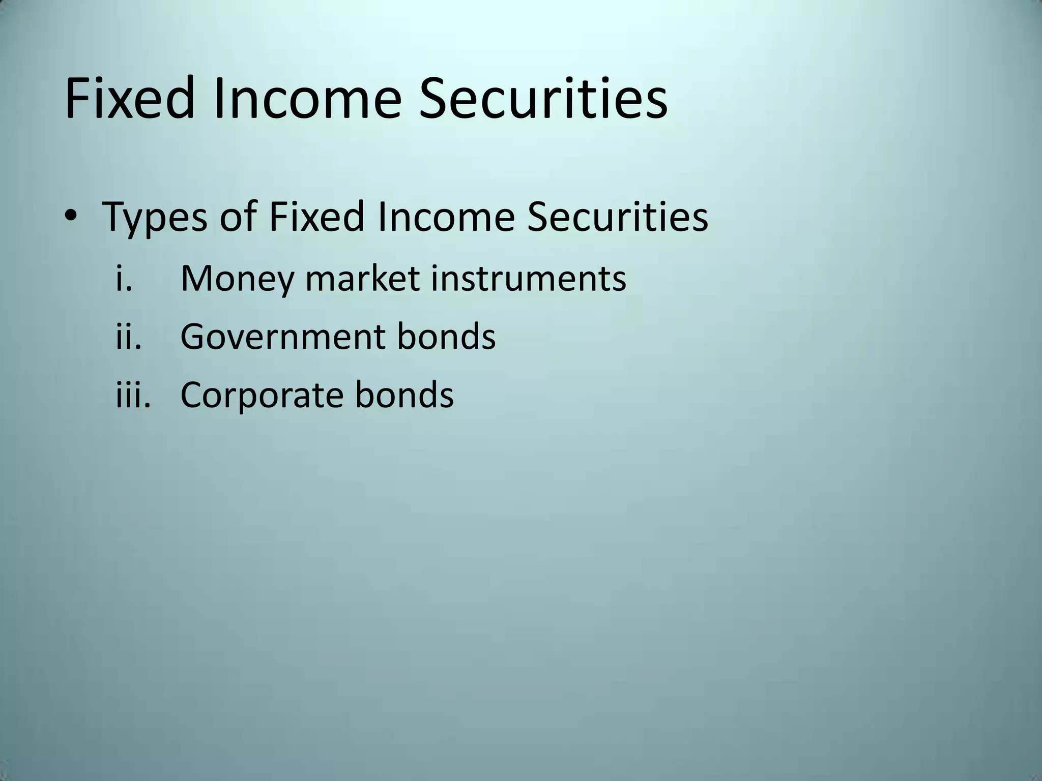 Fixed Income Securities
• Types of Fixed Income Securities
  i. Money market instruments
  ii. Government bonds
  iii. Corporate bonds
 