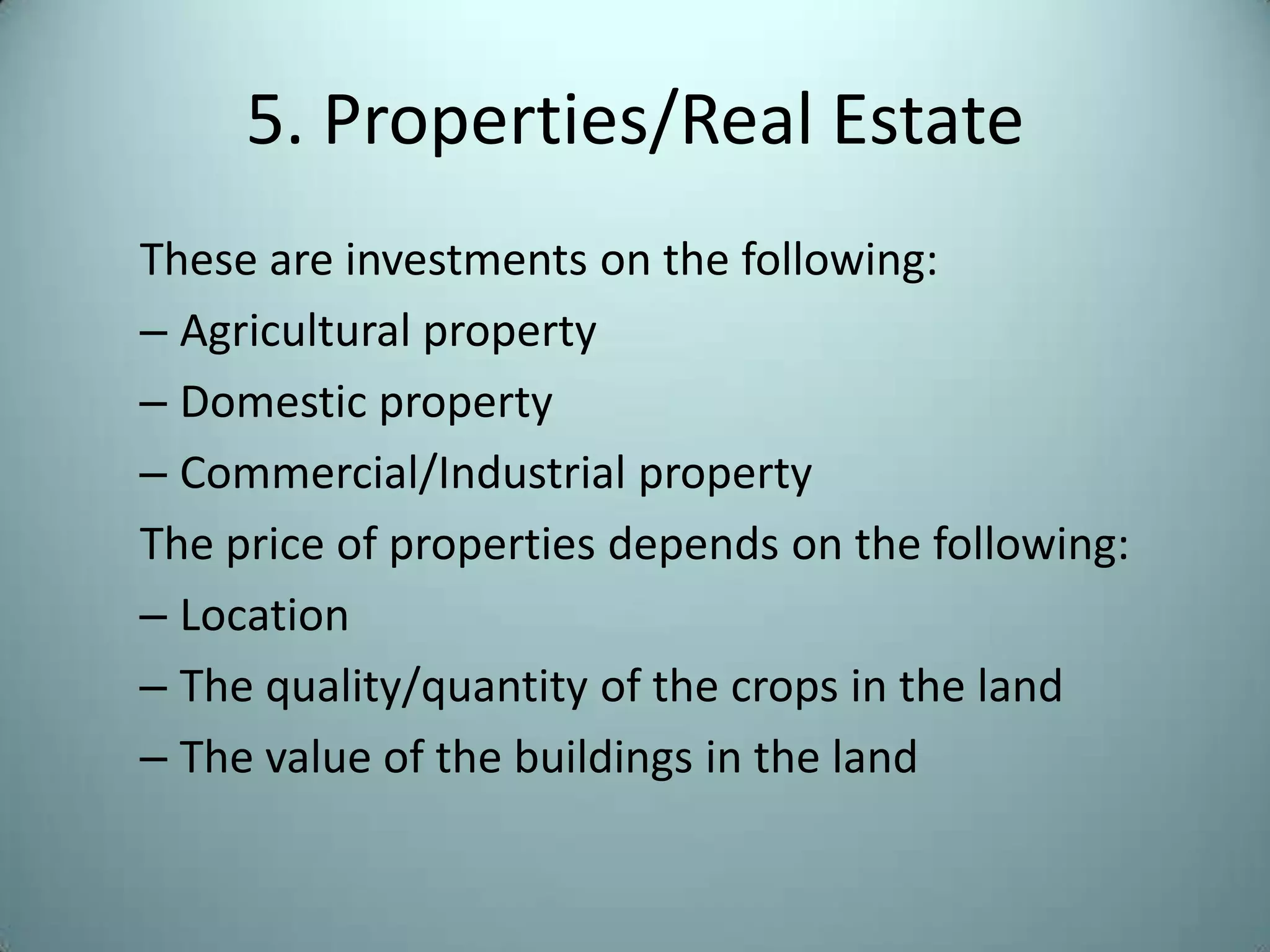5. Properties/Real Estate
These are investments on the following:
– Agricultural property
– Domestic property
– Commercial/Industrial property
The price of properties depends on the following:
– Location
– The quality/quantity of the crops in the land
– The value of the buildings in the land
 