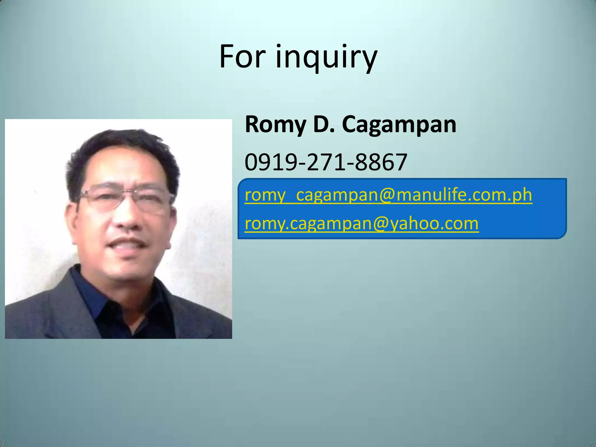 For inquiry
 Romy D. Cagampan
 0919-271-8867
 romy_cagampan@manulife.com.ph
 romy.cagampan@yahoo.com
 