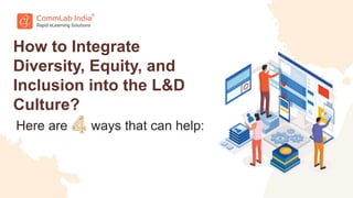 Here are
How to Integrate
Diversity, Equity, and
Inclusion into the L&D
Culture?
ways that can help:
 