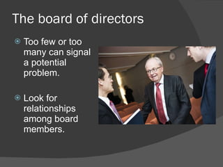The board of directors Too few or too many can signal a potential problem. Look for relationships among board members. 