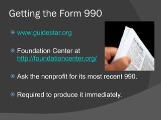 Getting the Form 990 www.guidestar.org Foundation Center at  http://foundationcenter.org/ Ask the nonprofit for its most recent 990. Required to produce it immediately. 