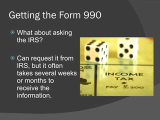 Getting the Form 990 What about asking the IRS? Can request it from IRS, but it often takes several weeks or months to receive the information. 