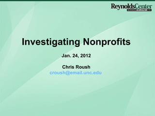 Investigating Nonprofits Jan. 24, 2012 Chris Roush [email_address]   