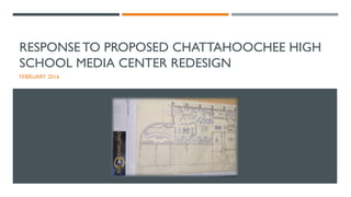 RESPONSE TO PROPOSED CHATTAHOOCHEE HIGH
SCHOOL MEDIA CENTER REDESIGN
FEBRUARY 2016
1
 