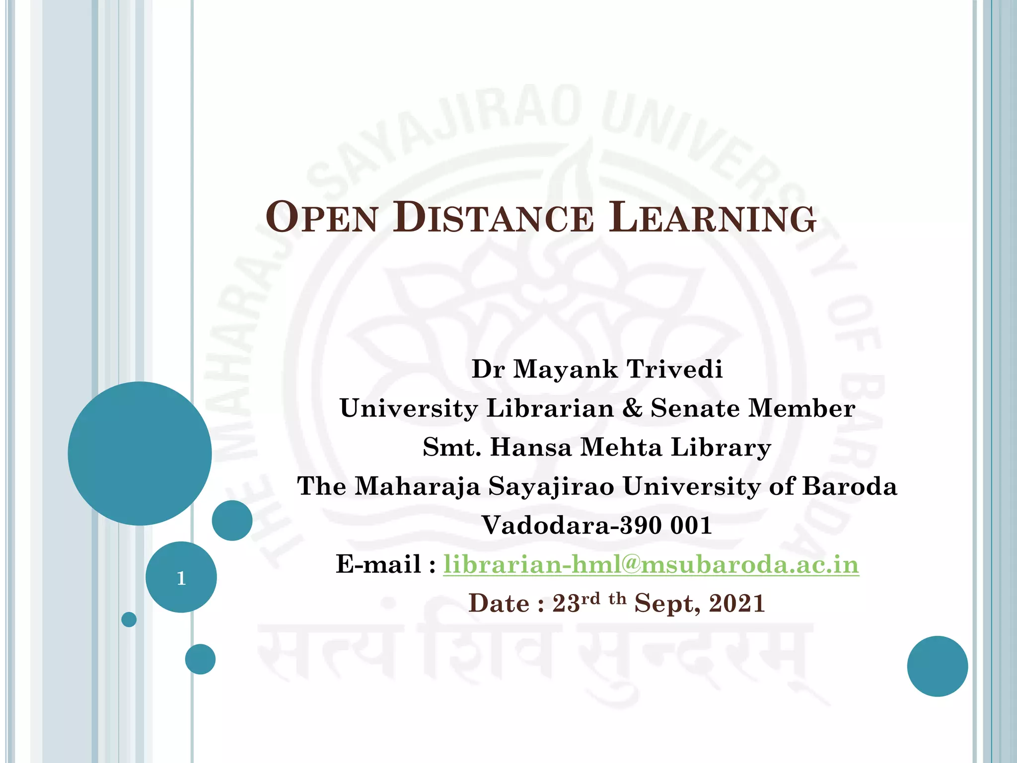 OPEN DISTANCE LEARNING
Dr Mayank Trivedi
University Librarian & Senate Member
Smt. Hansa Mehta Library
The Maharaja Sayajirao University of Baroda
Vadodara-390 001
E-mail : librarian-hml@msubaroda.ac.in
Date : 23rd th Sept, 2021
1
 