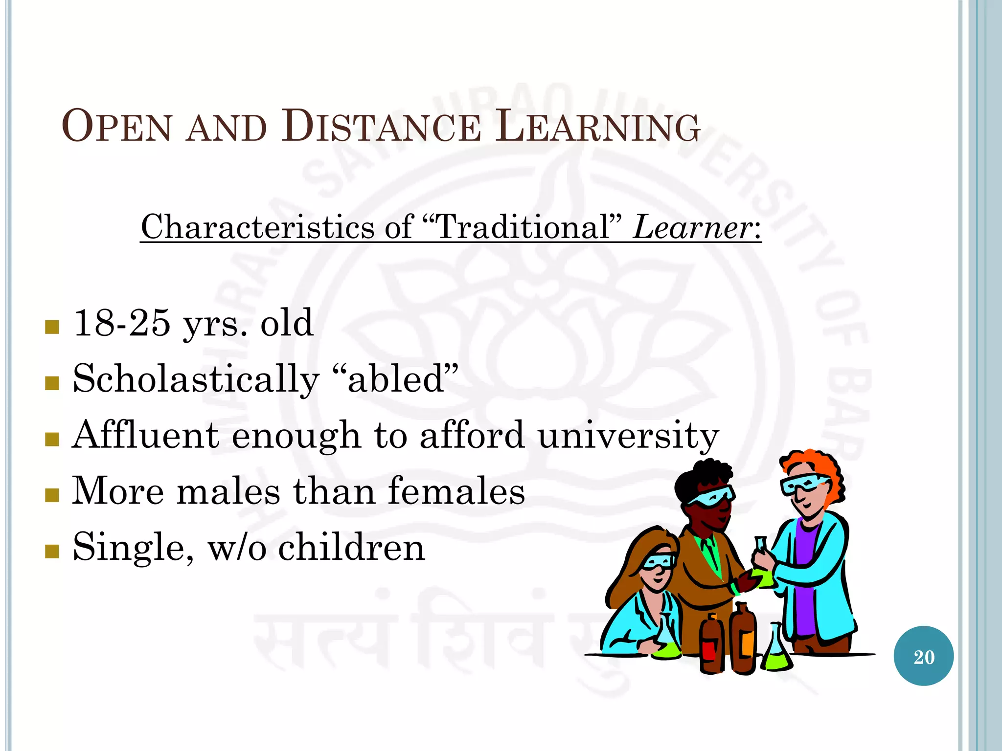 OPEN AND DISTANCE LEARNING
Characteristics of “Traditional” Learner:
 18-25 yrs. old
 Scholastically “abled”
 Affluent enough to afford university
 More males than females
 Single, w/o children
20
 
