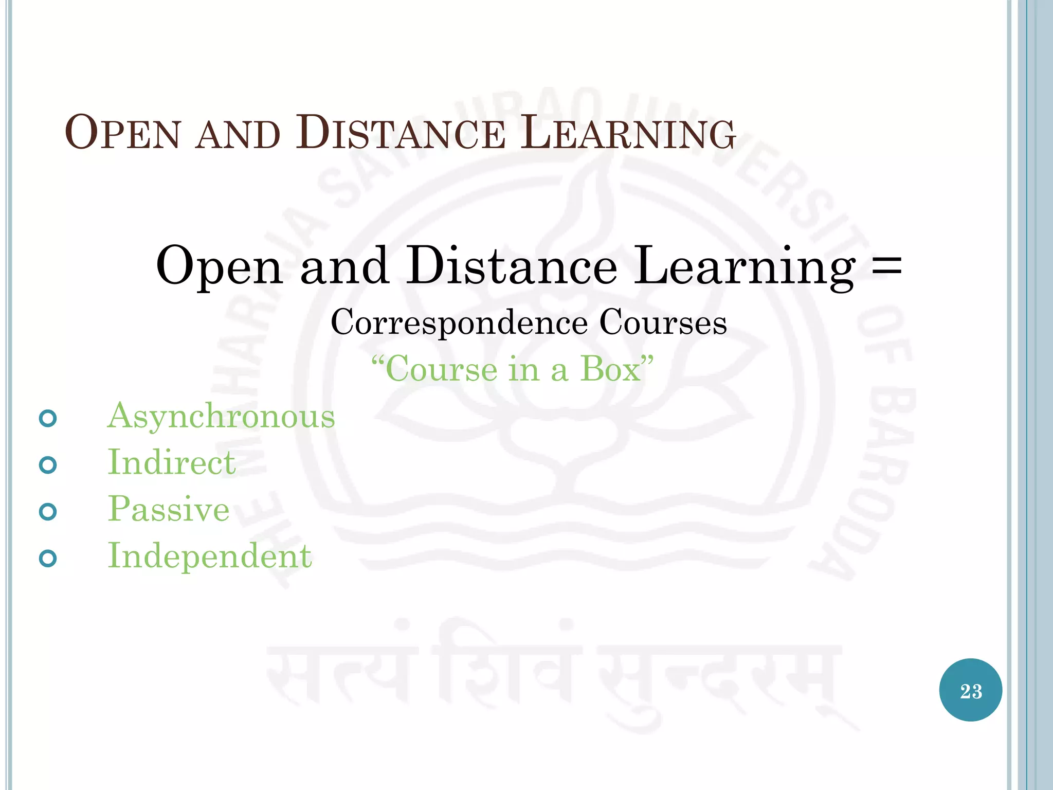 OPEN AND DISTANCE LEARNING
Open and Distance Learning =
Correspondence Courses
“Course in a Box”
 Asynchronous
 Indirect
 Passive
 Independent
23
 