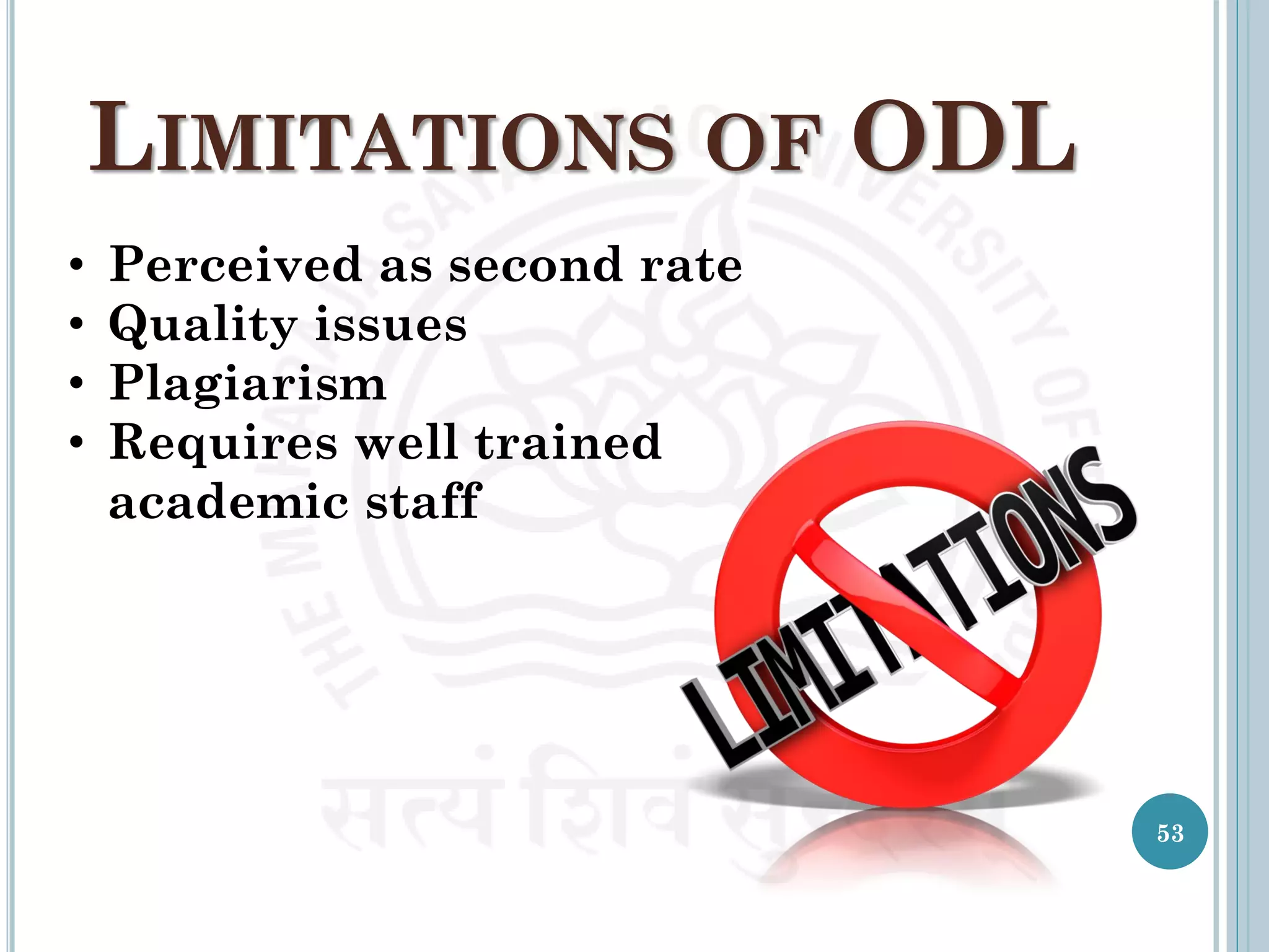 LIMITATIONS OF ODL
• Perceived as second rate
• Quality issues
• Plagiarism
• Requires well trained
academic staff
53
 